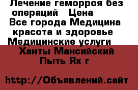 Лечение геморроя без операций › Цена ­ 300 - Все города Медицина, красота и здоровье » Медицинские услуги   . Ханты-Мансийский,Пыть-Ях г.